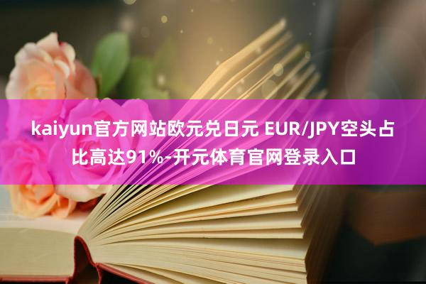 kaiyun官方网站欧元兑日元 EUR/JPY空头占比高达91%-开元体育官网登录入口