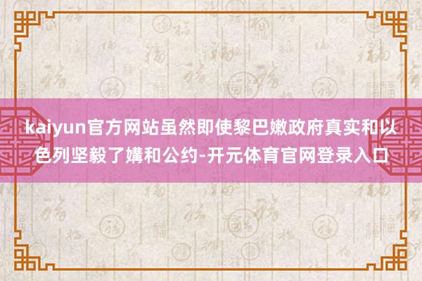 kaiyun官方网站虽然即使黎巴嫩政府真实和以色列坚毅了媾和公约-开元体育官网登录入口