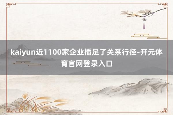 kaiyun近1100家企业插足了关系行径-开元体育官网登录入口