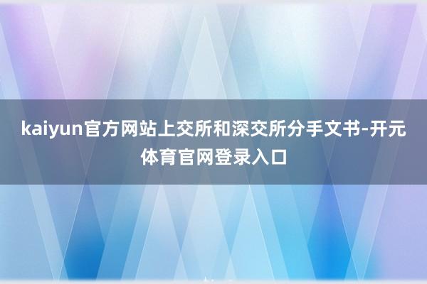 kaiyun官方网站上交所和深交所分手文书-开元体育官网登录入口