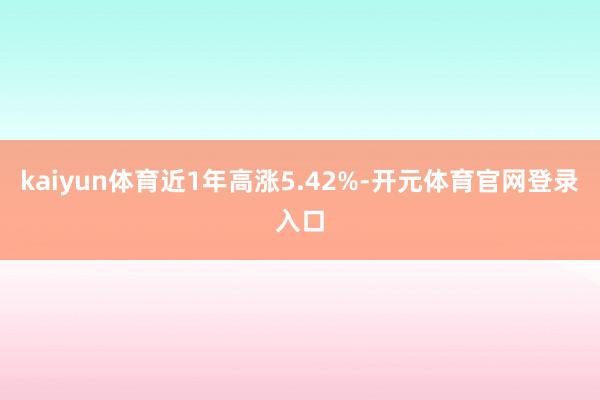 kaiyun体育近1年高涨5.42%-开元体育官网登录入口