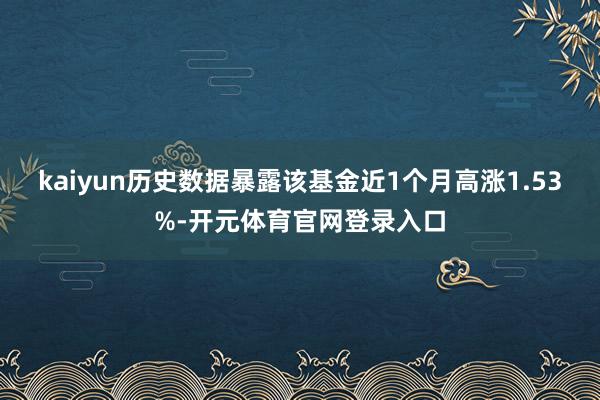 kaiyun历史数据暴露该基金近1个月高涨1.53%-开元体育官网登录入口
