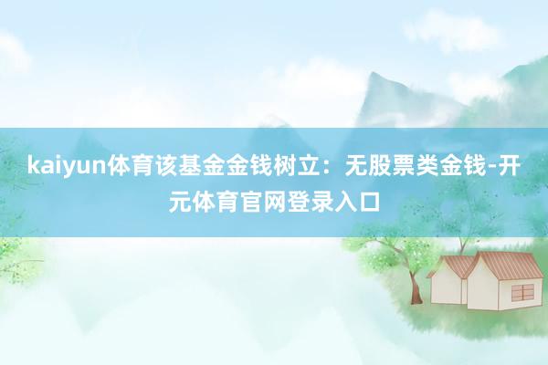 kaiyun体育该基金金钱树立：无股票类金钱-开元体育官网登录入口