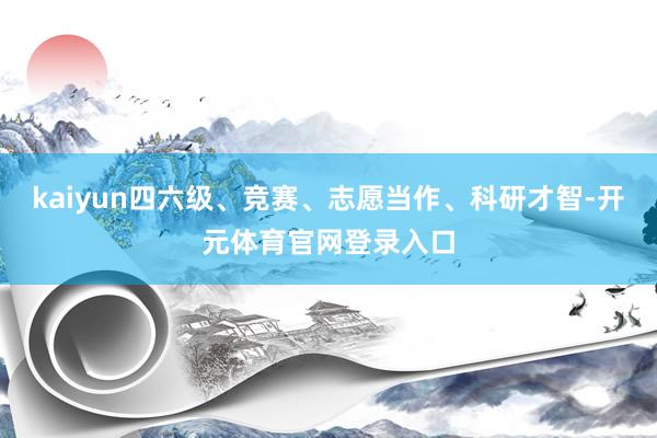 kaiyun四六级、竞赛、志愿当作、科研才智-开元体育官网登录入口