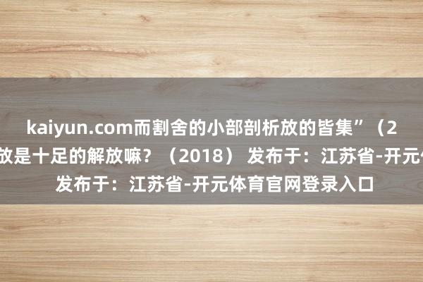 kaiyun.com而割舍的小部剖析放的皆集”（2022真题）15.解放是十足的解放嘛？（2018） 发布于：江苏省-开元体育官网登录入口