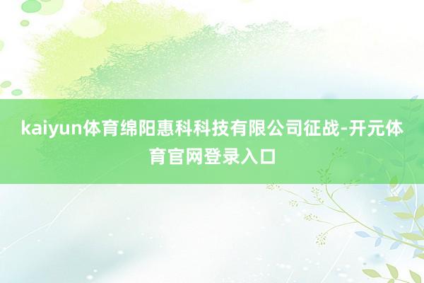 kaiyun体育绵阳惠科科技有限公司征战-开元体育官网登录入口