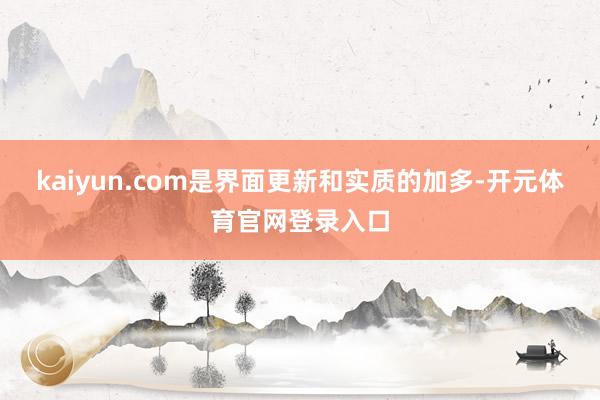 kaiyun.com是界面更新和实质的加多-开元体育官网登录入口