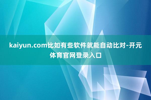 kaiyun.com比如有些软件就能自动比对-开元体育官网登录入口