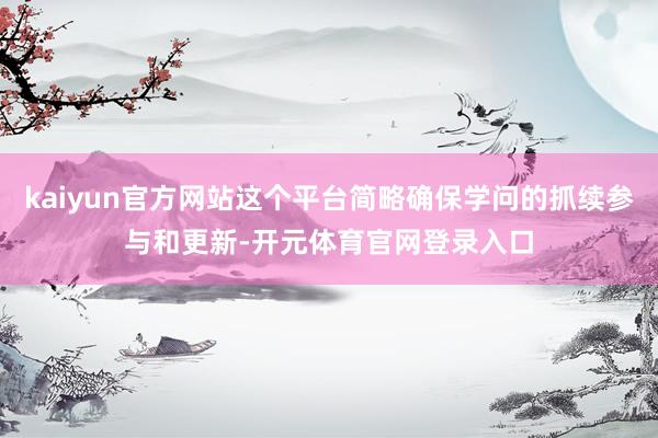 kaiyun官方网站这个平台简略确保学问的抓续参与和更新-开元体育官网登录入口