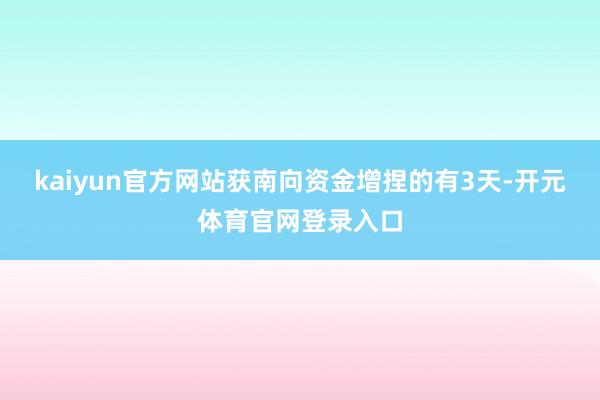 kaiyun官方网站获南向资金增捏的有3天-开元体育官网登录入口