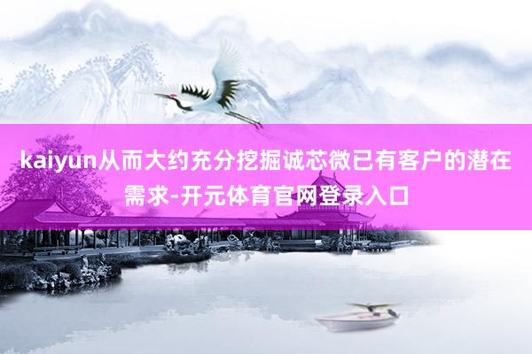 kaiyun从而大约充分挖掘诚芯微已有客户的潜在需求-开元体育官网登录入口