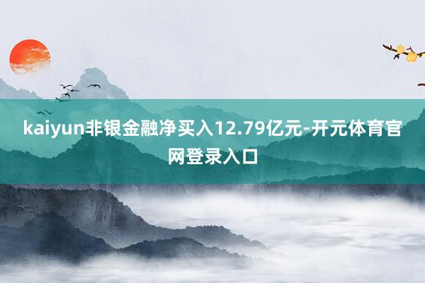 kaiyun非银金融净买入12.79亿元-开元体育官网登录入口