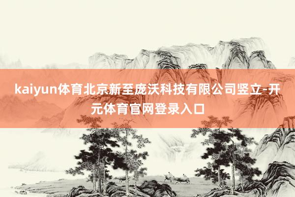 kaiyun体育北京新至庞沃科技有限公司竖立-开元体育官网登录入口