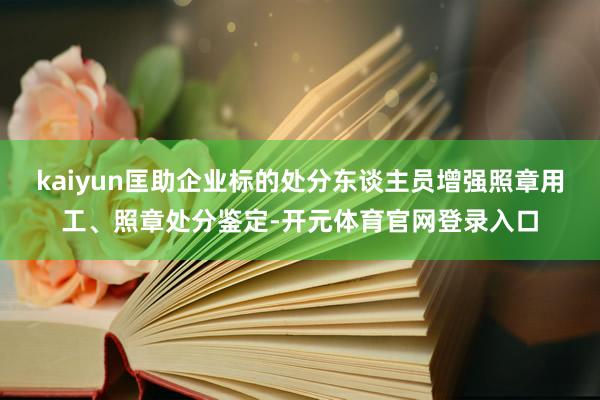 kaiyun匡助企业标的处分东谈主员增强照章用工、照章处分鉴定-开元体育官网登录入口