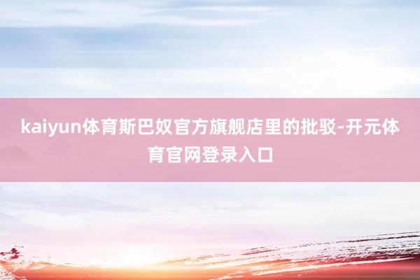 kaiyun体育斯巴奴官方旗舰店里的批驳-开元体育官网登录入口