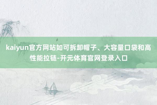 kaiyun官方网站如可拆卸帽子、大容量口袋和高性能拉链-开元体育官网登录入口