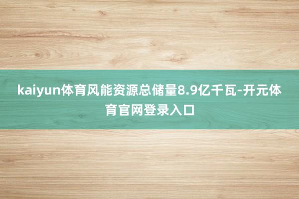 kaiyun体育风能资源总储量8.9亿千瓦-开元体育官网登录入口