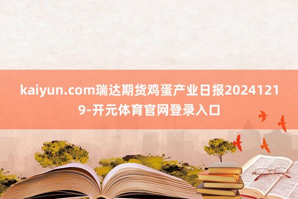 kaiyun.com瑞达期货鸡蛋产业日报20241219-开元体育官网登录入口