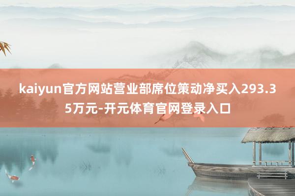 kaiyun官方网站营业部席位策动净买入293.35万元-开元体育官网登录入口