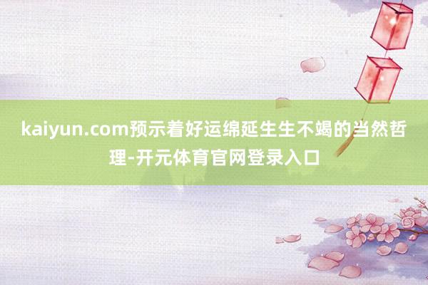 kaiyun.com预示着好运绵延生生不竭的当然哲理-开元体育官网登录入口