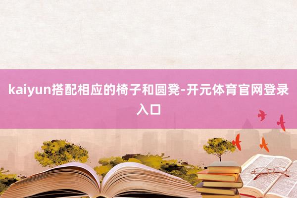 kaiyun搭配相应的椅子和圆凳-开元体育官网登录入口