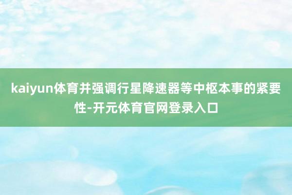 kaiyun体育并强调行星降速器等中枢本事的紧要性-开元体育官网登录入口
