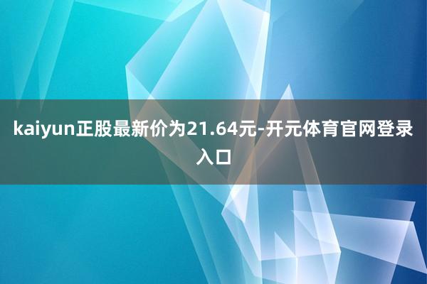 kaiyun正股最新价为21.64元-开元体育官网登录入口