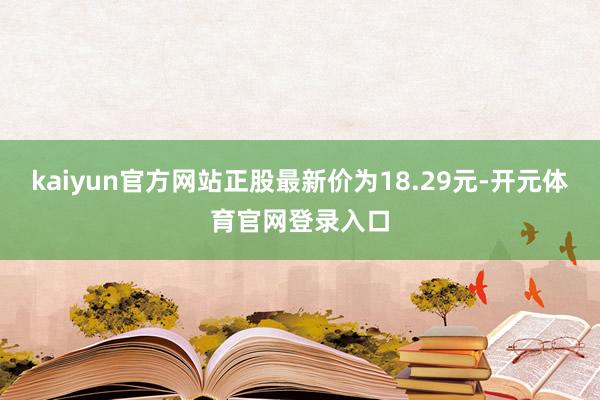 kaiyun官方网站正股最新价为18.29元-开元体育官网登录入口