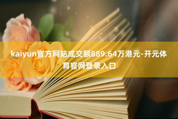 kaiyun官方网站成交额889.64万港元-开元体育官网登录入口