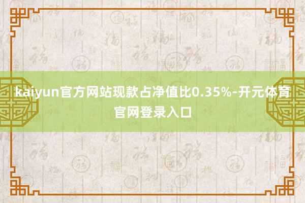 kaiyun官方网站现款占净值比0.35%-开元体育官网登录入口