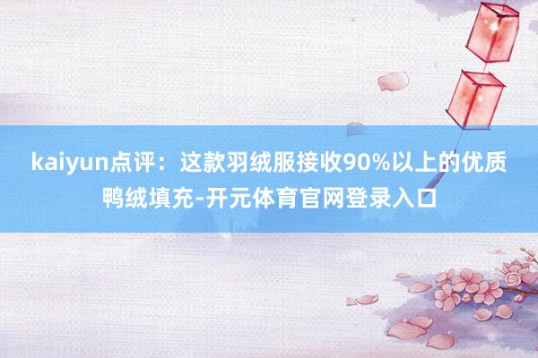 kaiyun点评：这款羽绒服接收90%以上的优质鸭绒填充-开元体育官网登录入口