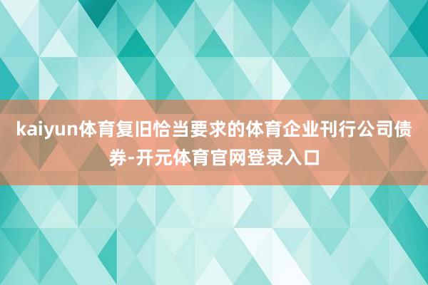 kaiyun体育复旧恰当要求的体育企业刊行公司债券-开元体育官网登录入口