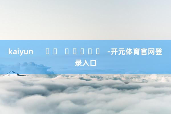 kaiyun      		  					  -开元体育官网登录入口