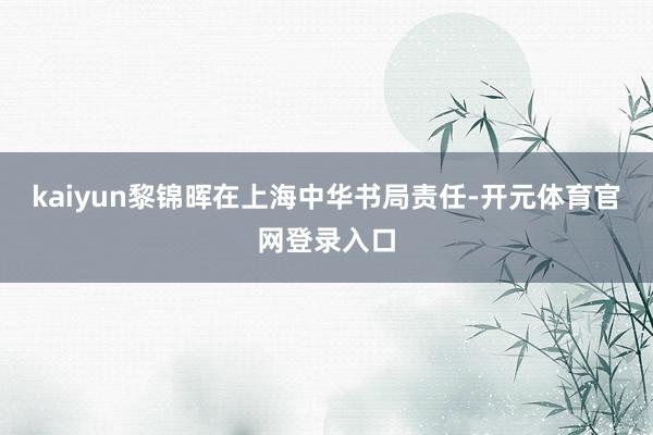 kaiyun黎锦晖在上海中华书局责任-开元体育官网登录入口
