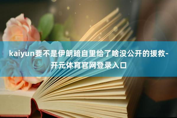 kaiyun要不是伊朗暗自里给了啥没公开的援救-开元体育官网登录入口
