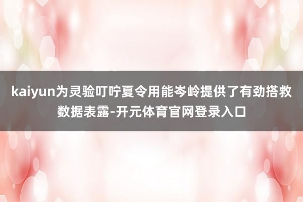 kaiyun为灵验叮咛夏令用能岑岭提供了有劲搭救　　数据表露-开元体育官网登录入口