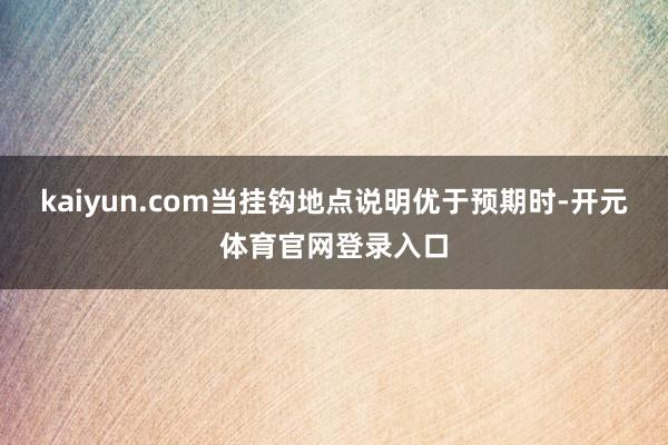 kaiyun.com当挂钩地点说明优于预期时-开元体育官网登录入口