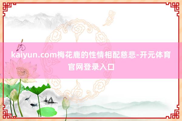 kaiyun.com梅花鹿的性情相配慈悲-开元体育官网登录入口
