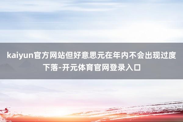 kaiyun官方网站但好意思元在年内不会出现过度下落-开元体育官网登录入口