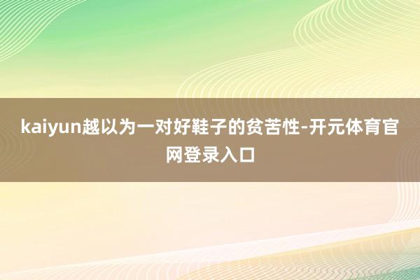 kaiyun越以为一对好鞋子的贫苦性-开元体育官网登录入口
