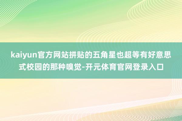 kaiyun官方网站拼贴的五角星也超等有好意思式校园的那种嗅觉-开元体育官网登录入口