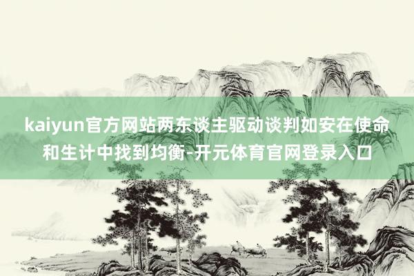 kaiyun官方网站两东谈主驱动谈判如安在使命和生计中找到均衡-开元体育官网登录入口