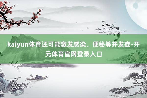 kaiyun体育还可能激发感染、便秘等并发症-开元体育官网登录入口