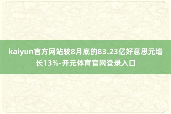 kaiyun官方网站较8月底的83.23亿好意思元增长13%-开元体育官网登录入口