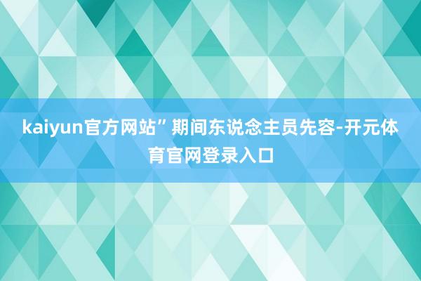 kaiyun官方网站”期间东说念主员先容-开元体育官网登录入口
