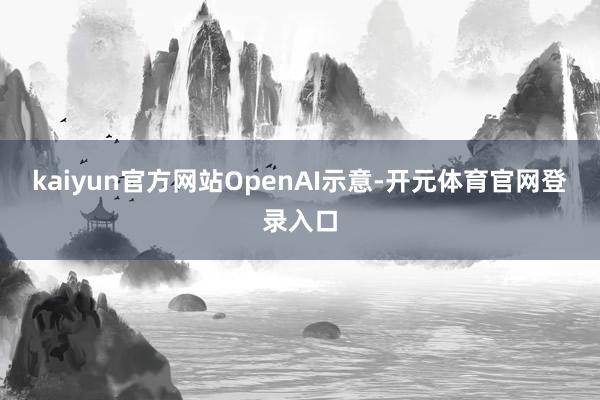kaiyun官方网站 OpenAI示意-开元体育官网登录入口