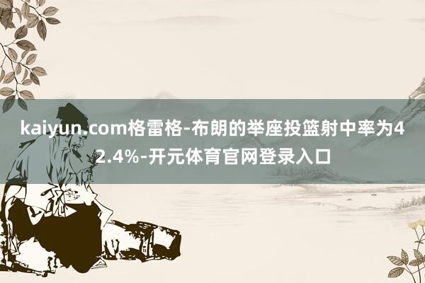 kaiyun.com格雷格-布朗的举座投篮射中率为42.4%-开元体育官网登录入口