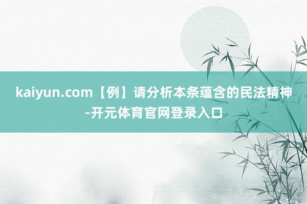 kaiyun.com【例】请分析本条蕴含的民法精神-开元体育官网登录入口