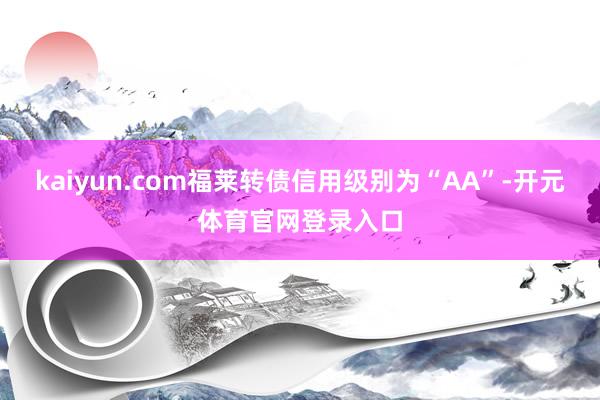 kaiyun.com福莱转债信用级别为“AA”-开元体育官网登录入口