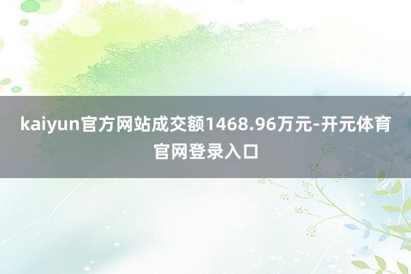 kaiyun官方网站成交额1468.96万元-开元体育官网登录入口